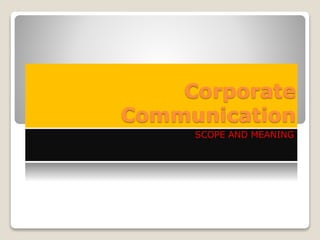 Corporate
Communication
SCOPE AND MEANING
 