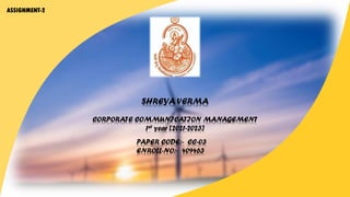 ASSIGNMENT-2
SHREYA VERMA
CORPORATE COMMUNICATION MANAGEMENT
1st year [2021-2023]
PAPER CODE:- CC-03
ENROLL-NO:- 409463
 