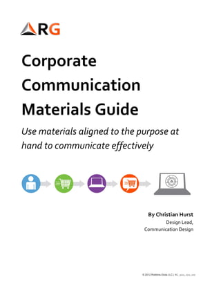 Corporate
Communication
Materials Guide
Use materials aligned to the purpose at
hand to communicate effectively
© 2012 Robbins-Gioia LLC | RG_3003_0712_007
By Christian Hurst
Design Lead,
Communication Design
 
