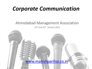 Corporate Communication

 Ahmedabad Management Association
          23rd and 25th January 2012




      www.manishparihar.co.in
 