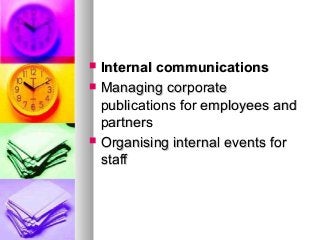  Internal communicationsInternal communications
 Managing corporateManaging corporate
publications for employees andpublications for employees and
partnerspartners
 Organising internal events forOrganising internal events for
staffstaff
 