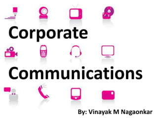Corporate

Communications
       By: Vinayak M Nagaonkar
 