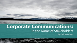 Corporate Communications:
In the Name of Stakeholders
By Koffi Alain Sessi
 