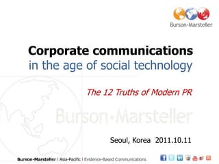 Corporate communicationsin the age of social technology The 12 Truths of Modern PR Seoul, Korea  2011.10.11 