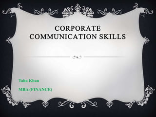 CORPORATE
COMMUNICATION SKILLS
Taha Khan
MBA (FINANCE)
 