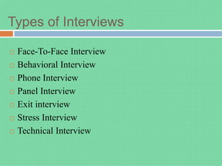 Types of Interviews
 Face-To-Face Interview
 Behavioral Interview
 Phone Interview
 Panel Interview
 Exit interview
 Stress Interview
 Technical Interview
 