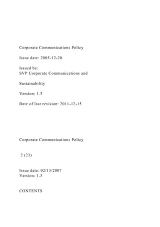 Corporate Communications Policy
Issue date: 2005-12-20
Issued by:
SVP Corporate Communications and
Sustainability
Version: 1.3
Date of last revision: 2011-12-15
Corporate Communications Policy
2 (23)
Issue date: 02/13/2007
Version: 1.3
CONTENTS
 