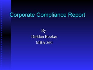 Corporate Compliance Report   By  Dirklan Booker MBA 560 