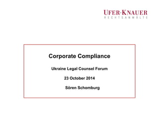 Corporate Compliance 
Ukraine Legal Counsel Forum 
23 October 2014 
Sören Schomburg 
 