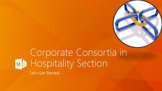 Corporate Consortia in
Hospitality Section
Let’s Get Started…
 