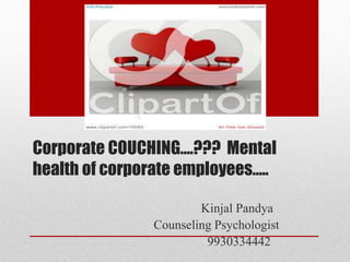 Corporate COUCHING….??? Mental
health of corporate employees…..
Kinjal Pandya
Counseling Psychologist
9930334442
 
