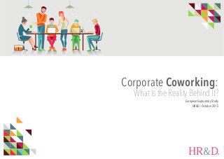 1
Corporate Coworking:
What Is the Reality Behind It?
European Exploratory Study
HR&D. - October 2015
 