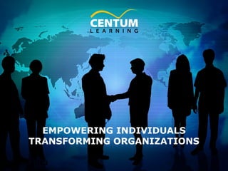 EMPOWERING INDIVIDUALS
TRANSFORMING ORGANIZATIONS
Oct 4, 2013

1

www.centumlearning.com

 