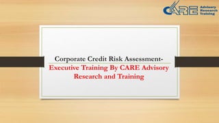 Corporate Credit Risk Assessment-
Executive Training By CARE Advisory
Research and Training
 
