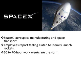 SpaceX- aerospace manufacturing and space
transport.
Employees report feeling elated to literally launch
rockets.
60 to 70-hour work weeks are the norm
 