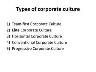 Types of corporate culture
1) Team-first Corporate Culture
2) Elite Corporate Culture
3) Horizontal Corporate Culture
4) Conventional Corporate Culture
5) Progressive Corporate Culture
 