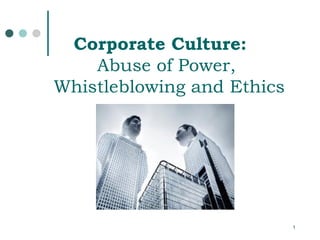 1
Corporate Culture:
Abuse of Power,
Whistleblowing and Ethics
 