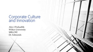 Corporate Culture
and Innovation
Alex J Podsadlik
Wilkes University
MBA 592
Dr. Edmonds
 