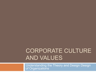 CORPORATE CULTURE
AND VALUES
Understanding the Theory and Design Design
of Organizations
 