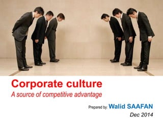 Corporate culture 
A source of competitive advantage 
Prepared by:Walid SAAFAN 
Dec 2014 
 