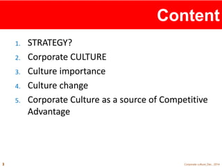 Content 
1. STRATEGY? 
2. Corporate CULTURE 
3. Culture importance 
4. Culture change 
5. Corporate Culture as a source of...
