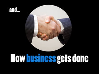 Howbusinessgetsdone
and…
 