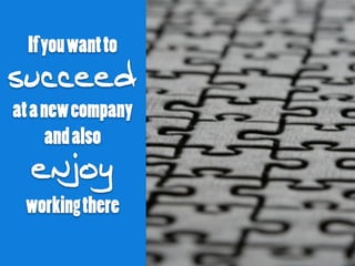 Ifyouwantto
succeed
atanewcompany
andalso
enjoy
workingthere
 