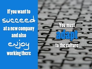 Ifyouwantto
succeed
atanewcompany
andalso
enjoy
workingthere
Youmust
adapt
totheculture
 