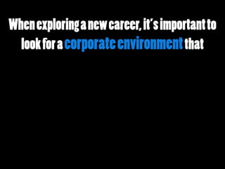 Whenexploringanewcareer,it’simportantto
lookforacorporateenvironmentthat
 