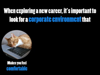 Whenexploringanewcareer,it’simportantto
lookforacorporateenvironmentthat
Makesyoufeel
comfortable
 