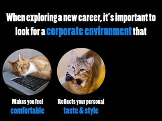 Whenexploringanewcareer,it’simportantto
lookforacorporateenvironmentthat
Makesyoufeel
comfortable
Reflectsyourpersonal
taste&style
 