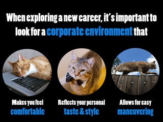 Whenexploringanewcareer,it’simportantto
lookforacorporateenvironmentthat
Makesyoufeel
comfortable
Reflectsyourpersonal
taste&style
Allowsforeasy
maneuvering
 