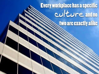 Everyworkplacehasaspecific
cultureandno
twoareexactlyalike
 