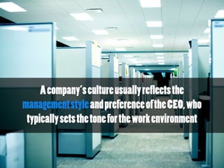 Acompany’scultureusuallyreflectsthe
managementstyleandpreferenceoftheCEO,who
typicallysetsthetonefortheworkenvironment
 