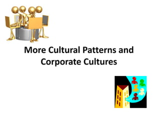 More Cultural Patterns and
Corporate Cultures
 