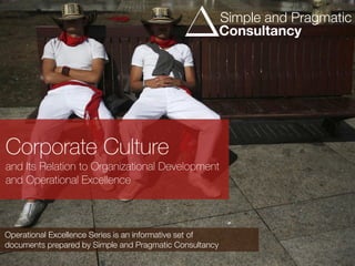 Corporate Culture
and Its Relation to Organizational Development
and Operational Excellence
Operational Excellence Series is an informative set of
documents prepared by Simple and Pragmatic Consultancy
Simple and Pragmatic
Consultancy
 