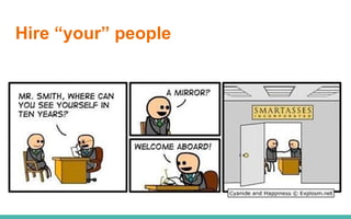 Hire “your” people
 