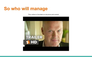 So who will manage
This culture is founded on structure and control.
 