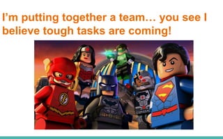 I’m putting together a team… you see I
believe tough tasks are coming!
 