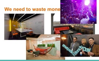 We need to waste money on them!
 