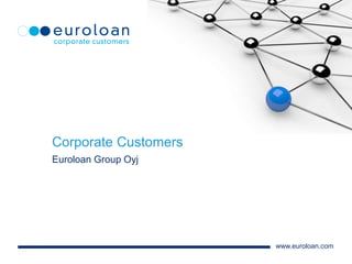 Corporate Customers
Euroloan Group Oyj

www.euroloan.com

 