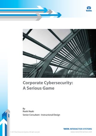 © 2013 Tata Interactive Systems. All right reserved. www.tatainteractive.com
Corporate Cybersecurity:
A Serious Game
By
Roohi Nazki
Senior Consultant - Instructional Design
 