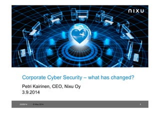 Corporate Cyber Security – what has changed? 
Petri Kairinen, CEO, Nixu Oy 
3.9.2014 
03/09/14 © Nixu 2014 1 
 