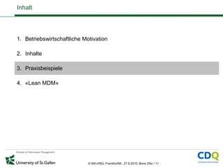 Inhalt




1. Betriebswirtschaftliche Motivation

2. Inhalte

3. Praxisbeispiele

4. «Lean MDM»




                             © IWI-HSG, Frankfurt/M., 27.9.2010, Boris Otto / 11
 
