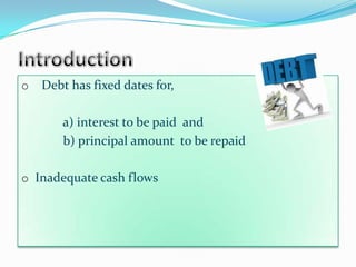 o   Debt has fixed dates for,

       a) interest to be paid and
       b) principal amount to be repaid

o Inadequate cash flows
 