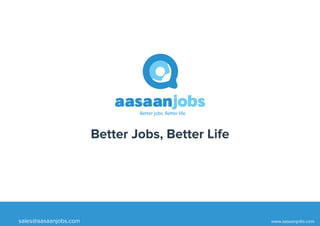 Better jobs. Better life.
aasaanjobs
www.aasaanjobs.comsales@aasaanjobs.com
Better Jobs, Better Life
 