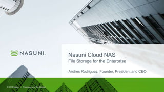 © 2015 Nasuni | Proprietary and Confidential© 2015 Nasuni | Proprietary and Confidential
Nasuni Cloud NAS
File Storage for the Enterprise
Andres Rodriguez, Founder, President and CEO
 