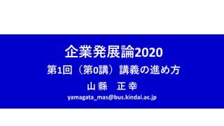 企業発展論2020
第1回（第0講）講義の進め方
山 縣 正 幸
yamagata_mas@bus.kindai.ac.jp
 