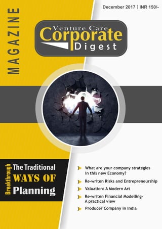 Venture Care
D i g e s t
December 2017 INR 150/-
MAGAZINE
What are your company strategies
in this new Economy?
Re-writen Risks and Entrepreneurship
Valuation: A Modern Art
Re-writen Financial Modelling-
A practical view
Producer Company in India
<<<<<<<<<<
TheTraditional
Ways Of
Planning
Breakthrough
 