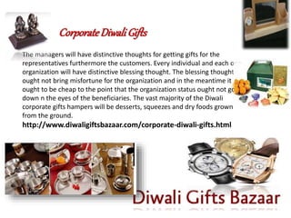 CorporateDiwaliGifts
The managers will have distinctive thoughts for getting gifts for the
representatives furthermore the customers. Every individual and each one
organization will have distinctive blessing thought. The blessing thought
ought not bring misfortune for the organization and in the meantime it
ought to be cheap to the point that the organization status ought not go
down n the eyes of the beneficiaries. The vast majority of the Diwali
corporate gifts hampers will be desserts, squeezes and dry foods grown
from the ground.
http://www.diwaligiftsbazaar.com/corporate-diwali-gifts.html
 